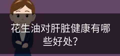 花生油对肝脏健康有哪些好处？